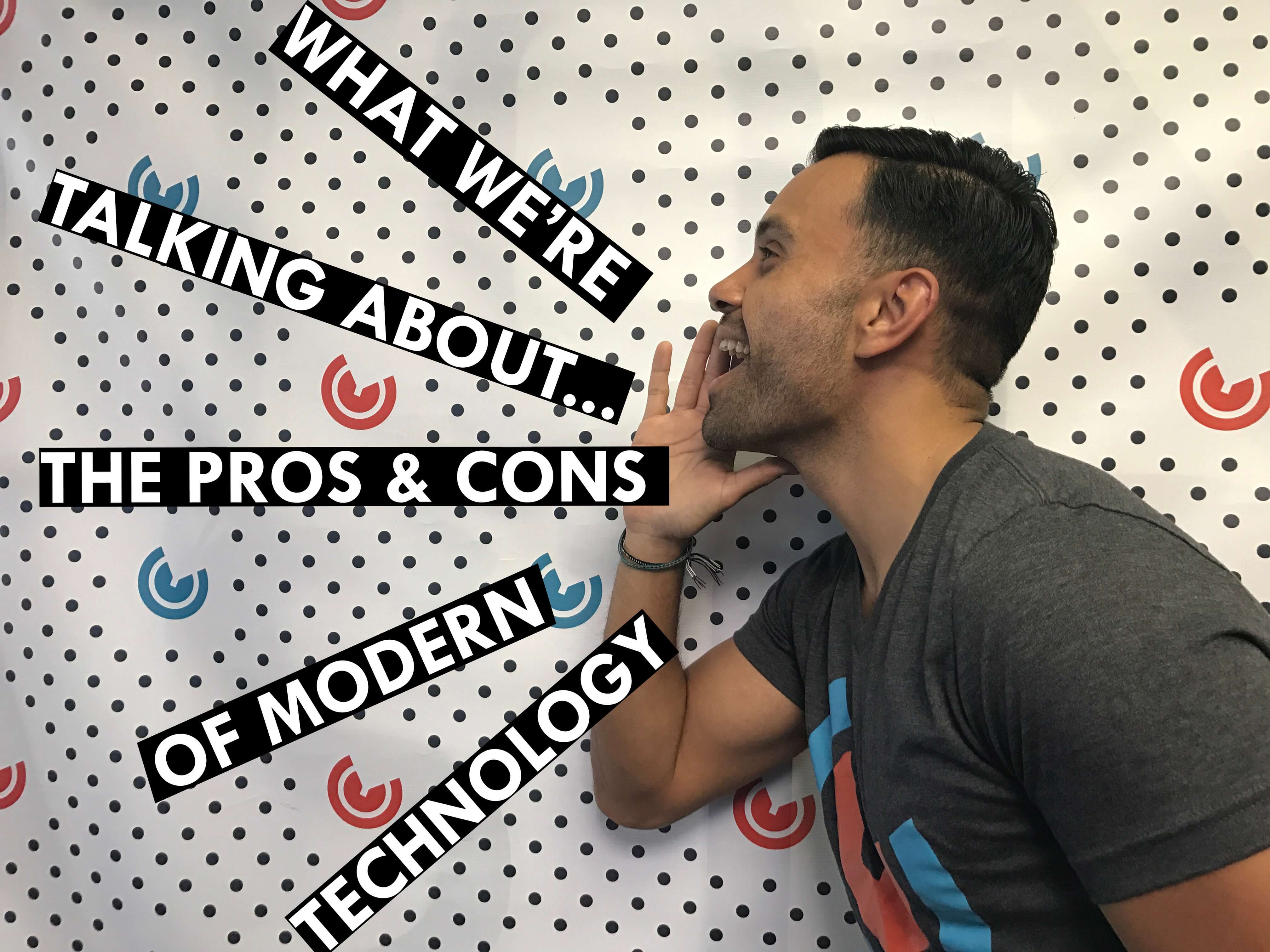 what-we-re-talking-about-pros-and-cons-of-modern-technology